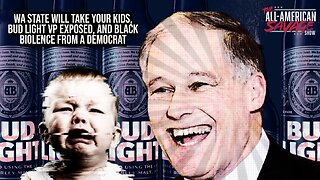 WA State will take your kids, Bud Light VP exposed, and black violence from a democrat.