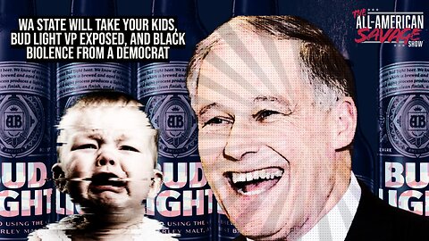 WA State will take your kids, Bud Light VP exposed, and black violence from a democrat.