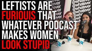 Leftists Are FURIOUIS That Whatever Podcast Makes Women Look Stupid