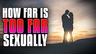 How Far Is Too Far Sexually?