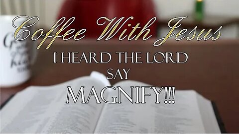 Coffee With Jesus #28 - I Heard The Lord Say.. MAGNIFY!!!
