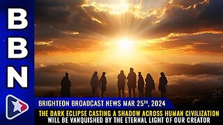 03-25-24 BBN - The dark ECLIPSE will be VANQUISHED by the eternal LIGHT of our CREATOR