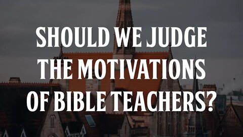 Should We Judge the Motives of Bible Teachers?