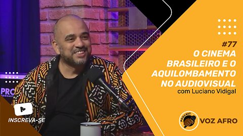 #77 - O CINEMA BRASILEIRO E O AQUILOMBAMENTO NO AUDIOVISUAL - Luciano Vidigal