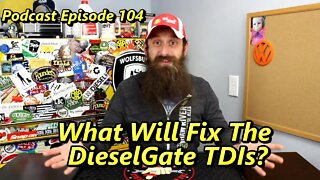 What It May Take To Fix The DieselGate TDIs ~ Podcast Episode 104