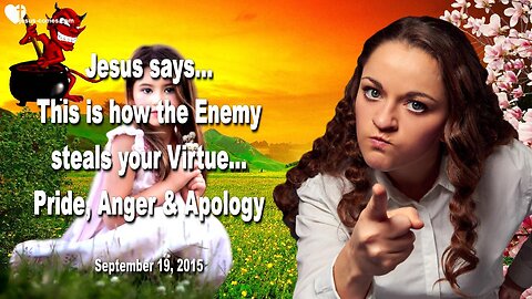 Sep 19, 2015 ❤️ Jesus explains... This is how the Enemy steals your Virtue... Pride, Anger and an Apology