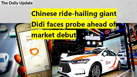 Chinese ride-hailing giant Didi faces probe ahead of market debut | The Daily Update