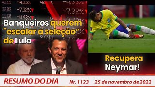 Banqueiros querem "escalar a seleção" de Lula. Recupera Neymar! - Resumo do Dia Nº1123 - 25/11/22