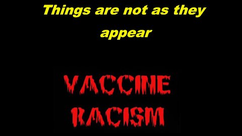 Things are not as they appear! (VACCINE RACISM!)