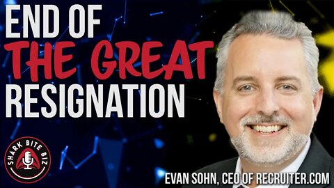 #141 End of "The Great Resignation" with Evan Sohn, CNBC Contributor & CEO of Recruiter.com