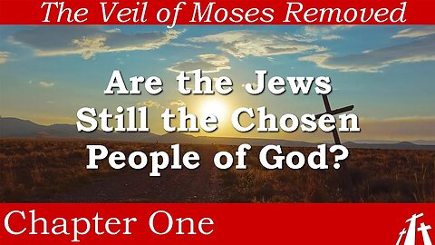 Ch 1. Are the Jews Still the Chosen People of God? | The Veil of Moses Removed