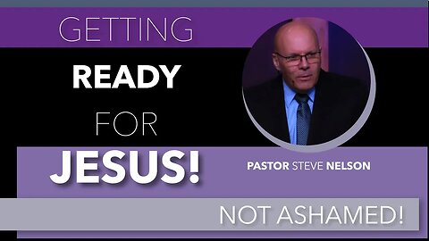 Getting Ready for JESUS Coming! Not Ashamed—With Pastor Steve Nelson
