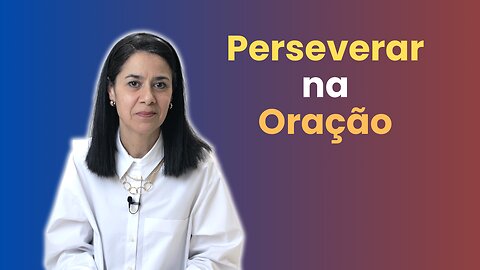 A importância de perserverar na oração | Perseverança - Parte 2 | Soraia Dognini