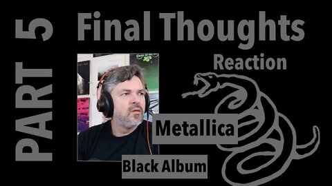 pt5 The Black Album Reaction | Metallica | Some Final Thoughts after First Listen