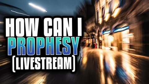 How Can I Prophesy? (LIVESTREAM)