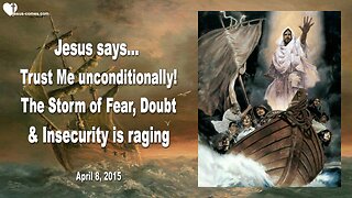 April 8, 2015 ❤️ The Storm of Fear, Doubt & Insecurity is raging... Trust Me unconditionally