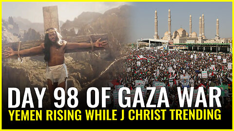 DAY 98 OF GAZA WAR: YEMEN RISING WHILE J CHRIST TRENDING