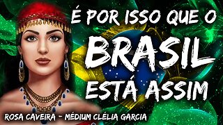 É POR ISSO QUE O BRASIL ESTÁ ASSIM - ROSA CAVEIRA - MÉDIUM CLÉLIA GARCIA