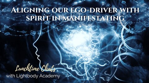 Lunchtime Chats ep 83: Aligning Our Ego-driver With Spirit in Manifestating