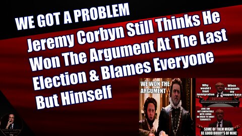 Jeremy Corbyn Still Thinks He Won The Argument At The Last Election & Blames Everyone But Himself