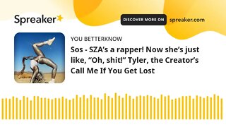 Sos - SZA’s a rapper! Now she’s just like, “Oh, shit!” Tyler, the Creator’s Call Me If You Get Lost