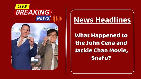 What Happened to the John Cena and Jackie Chan Movie, Snafu?