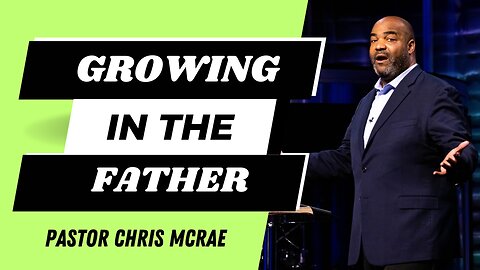 Growing In The Father | Pastor Chris McRae