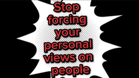 Stop forcing your personal views on people