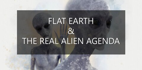 FLAT EARTH & THE REAL ALIEN AGENDA