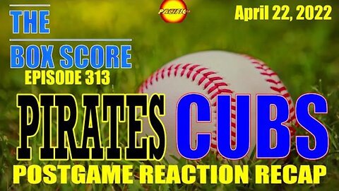 The Box Score Episode 313: Pirates vs. Cubs Postgame Reaction Recap (04/22/2022)