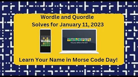 Wordle and Quordle of the Day for January 11, 2023 .. Happy Learn Your Name in Morse Code Day!