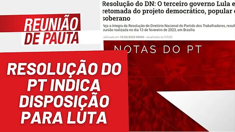 Nova resolução do PT indica disposição para luta - Reunião de Pauta nº 1.144 - 22/02/23