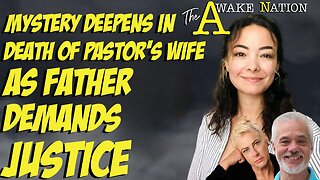 The Awake Nation 05.17.2024 Mystery Deepens In Death Of Pastor's Wife As Father Demands Justice