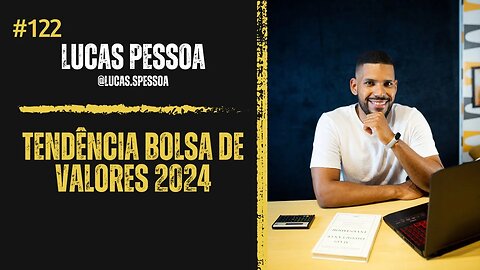 Tendência Bolsa de Valores 2024 com Lucas Pessoa #122