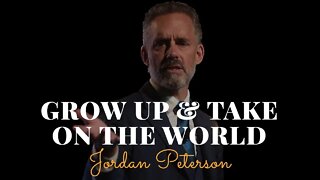 Jordan Peterson, Grow Up & Take On The World
