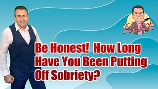 Be Honest! How Long Have You Been Putting Off Sobriety?