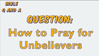 How to Pray for Unbelievers