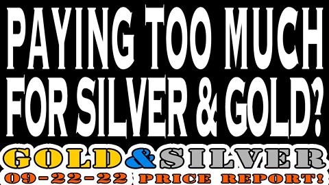 Paying Too Much For Silver & Gold? 09/22/22 Gold & Silver Price Report