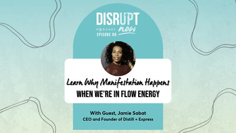 Disrupt Now Podcast Ep 96, Learn Why Manifestation Happens When We’re in Flow Energy