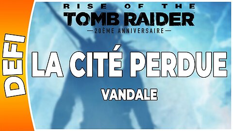 Rise of the Tomb Raider - LA CITÉ PERDUE - Défi - VANDALE [FR PS4]