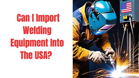 Can I Import Welding Equipment Into the USA