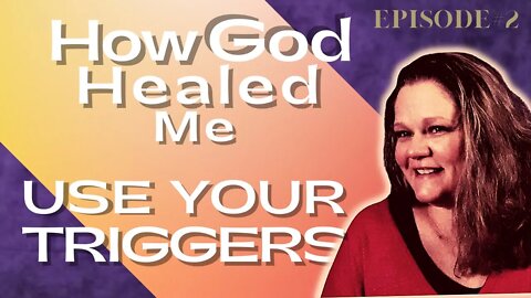 How God Healed Me Ep. 2 Use Your Triggers