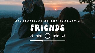 Friends | Perspectives of The Prophetic | House Of Destiny Network