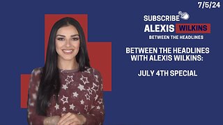 Between the Headlines with Alexis Wilkins: Your Heritage is Rebellion - July 4th Special