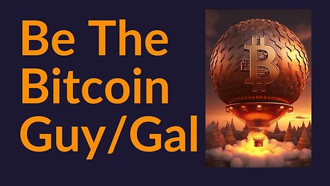 Be The Bitcoin Guy (or Bitcoin Gal)