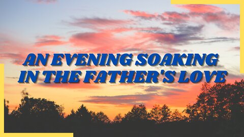 An Evening Soaking In The Father's Love | Worship And Soaking Service | Psalms Of Love | 3/12/22