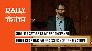 Should Pastors Be More Concerned About Granting False Assurance Of Salvation?