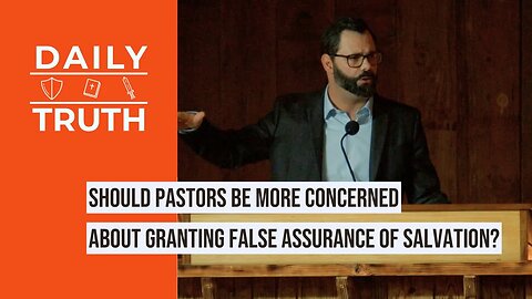 Should Pastors Be More Concerned About Granting False Assurance Of Salvation?