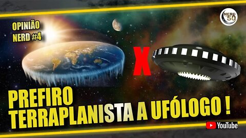 OPINIÃO: NERD PREFIRO TERRAPLANISTA A UFÓLOGO!