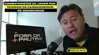 ABSURDO: COMENTARISTAS DA JOVEM PAN CHAMAM CAMINHONEIROS DE VAGABUNDOS